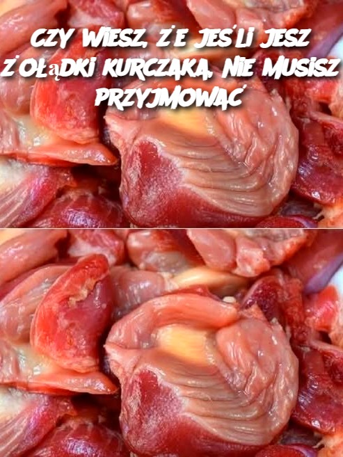 Czy wiesz, że jeśli jesz żołądki kurczaka, nie musisz przyjmować